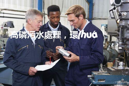 “高磷污水處理，環(huán)保先鋒，守護(hù)碧水藍(lán)天！”